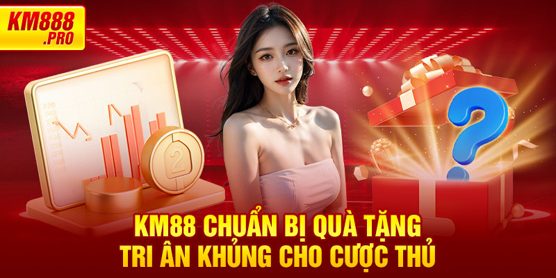 KM88 chuẩn bị Quà Tặng Tri Ân khủng cho cược thủ