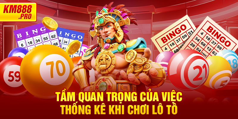 Tầm quan trọng của việc thống kê khi chơi lô tô