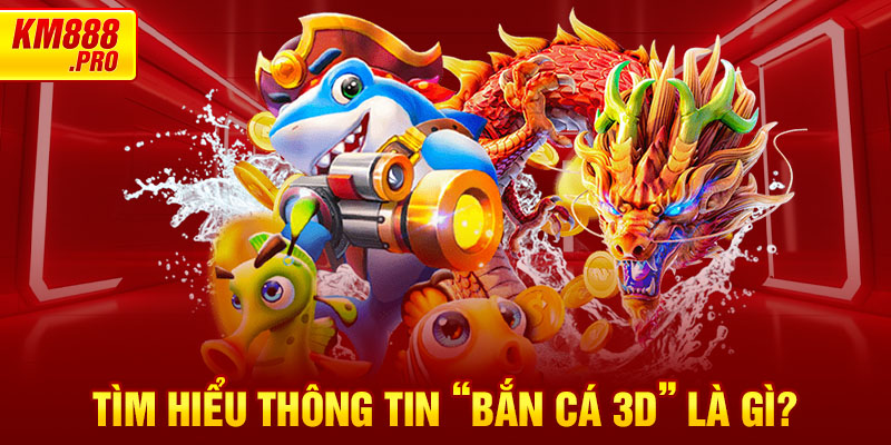 Tìm hiểu thông tin “Bắn Cá 3D” là gì?