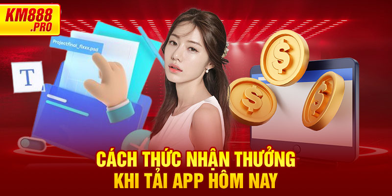 Cách thức nhận thưởng khi Tải App Hôm Nay