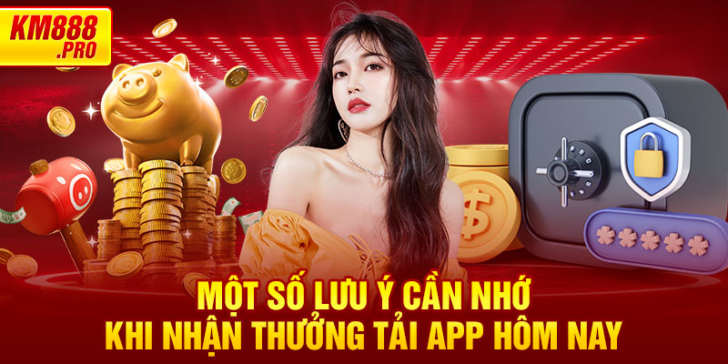 Một số lưu ý cần nhớ khi nhận thưởng Tải App Hôm Nay