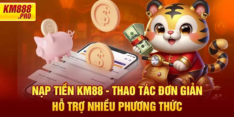 Nạp Tiền KM88 - Thao Tác Đơn Giản, Hỗ Trợ Nhiều Phương Thức